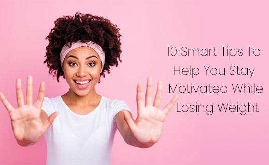 10 Smart Tips For Staying Motivated During Weight Loss